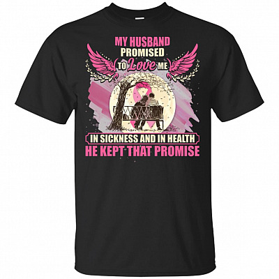 My Husband Promised to Love Me in Sickness and in Health He Kept That Promise T-Shirt
