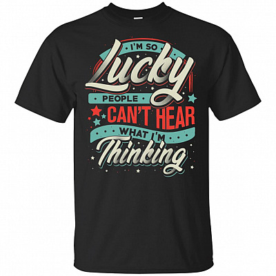 I'm So Lucky People Can't Hear What I'm Thinking T-Shirt