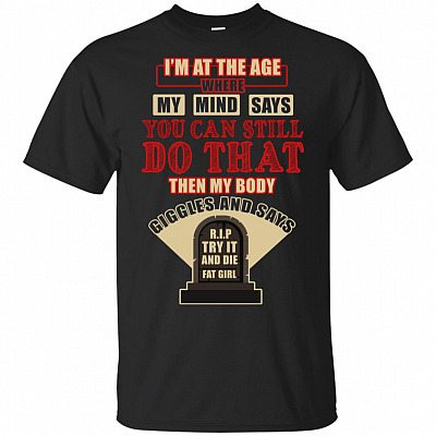 I'm At The Age Where My Mind Says I Can Still Do That Fat Girl T-Shirt