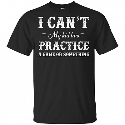 I Can't My Kid Has Practice A Game Or Something T-Shirt