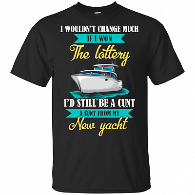 I Wouldn't Change Much If I Won The Lottery I'd Still Be A Cunt T-Shirt