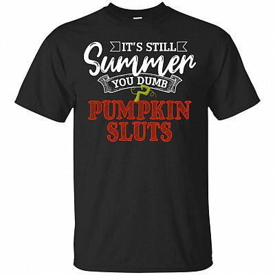 It's Still Summer You Dumb Pumpkin Sluts T-Shirt