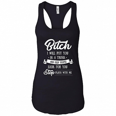 Bitch I Will Put You in a Trunk and Help People Look for You Cotton Tank Top Tee - Ladies Racerback Tank
