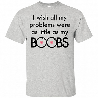 I Wish All My Problems Were As Little As My Boobs T-Shirt