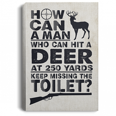 How Can A Man Who Can Hit Deer At 250 Yards Keep Missing Toilet Framed Canvas - Unframed Poster
