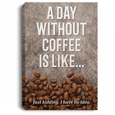A Day Without Coffee Is Like Just-Kidding Gallery Wrapped Framed Canvas Prints - Unframed Poster