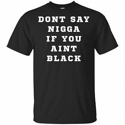 Dont Say Nigga If You Aint Black Proud of My Skin Color T-Shirt