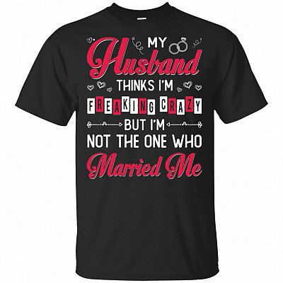 My-Husband Thinks I'm Freaking Crazy T-Shirt - Funny Wife Shirt