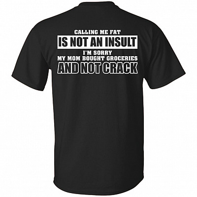 Calling Me Fat is Not An Insult I'm Sorry My-Mom Bought Groce-ries Print On Back Only - Plain Front T-Shirt