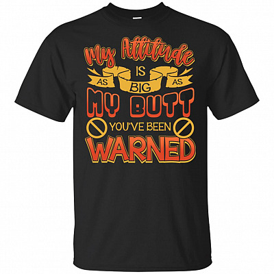 My Attitude Is As Big As My Butt You've Been Warned T-Shirt