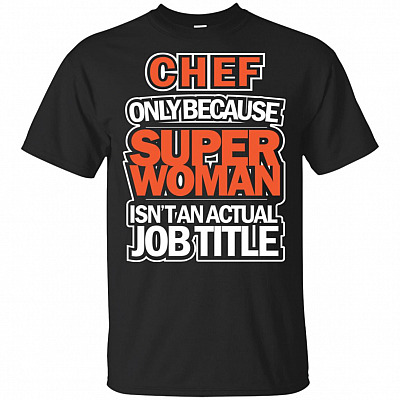 Chef Only Because Super Woman Isn't An Actual Job Title T-Shirt