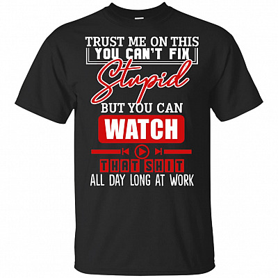 Trust Me On This You Can't Fix Stupid But Can Watch That Shit Play All Day T-shirt - V-neck