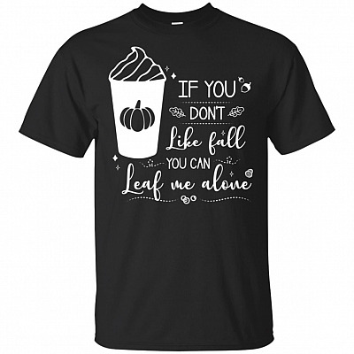 If You Don't Like Fall You Can Leaf Me Alone T-Shirt