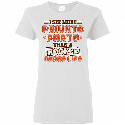 I See More Private Parts Than A Hoo-ker Nurse Life Ladies Shirt