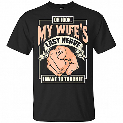 Oh Look My Wife's Last Nerve I Want To Touch It T-Shirt - Funny Sarcasm Shirt for Men