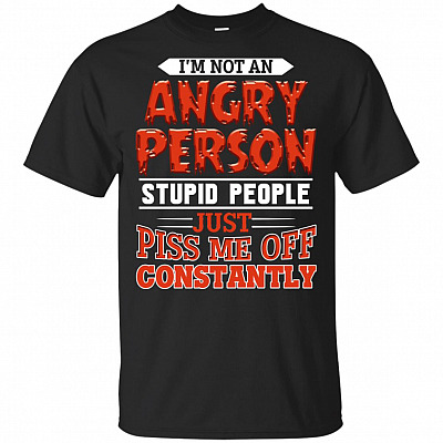 I'm Not Angry Person Stupid People Just Piss Me Off Constantly T-Shirt - Funny Shirt