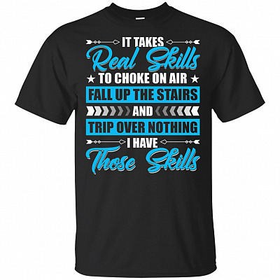 It Takes Real Skills To Choke On Air Fall Up The Stairs and Trip Over Thing T-Shirt - Funny Sarcasm Shirt