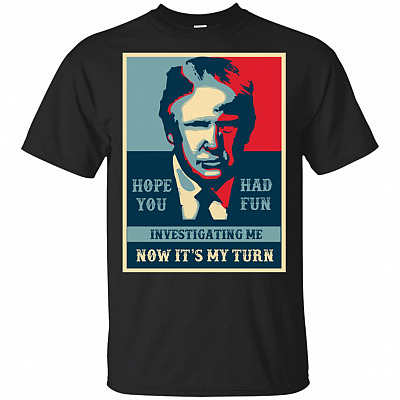 Hope You Had Fun Investigating Me Now It's My Turn Trump T-Shirt