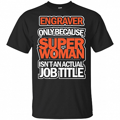 Engraver Only Because Super Woman Isn't An Actual Job Title T-Shirt