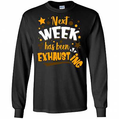 Next Week Has Been Exhausting Funny Lazy Long Sleeve - Hoodie - Sweatshirt
