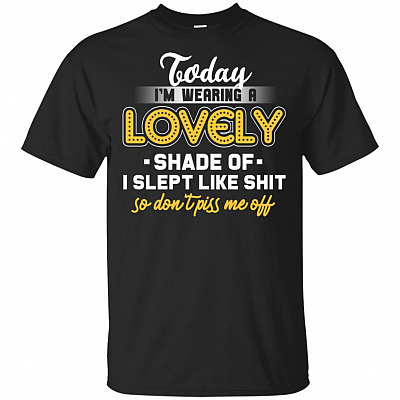 Today I'm Wearing A Lovely Shade Of I Slept Like Shit So Don't Piss Me Off T-Shirt