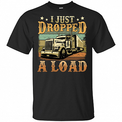 I Just Drop-ped A Load T-Shirt - Trucker Shirts for Men