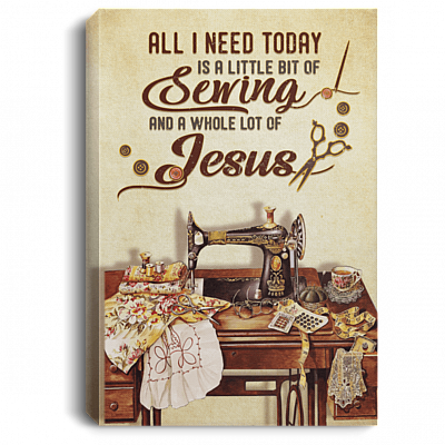 All I Need To Day Is A Little Bit Of Sewing And A Whole Lot Of Jesus Framed Canvas Prints - Unframed Poster