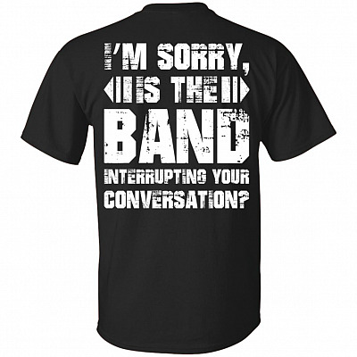 I'm Sorry is The Band Interrupting Your Conversation Print On Back T-Shirt