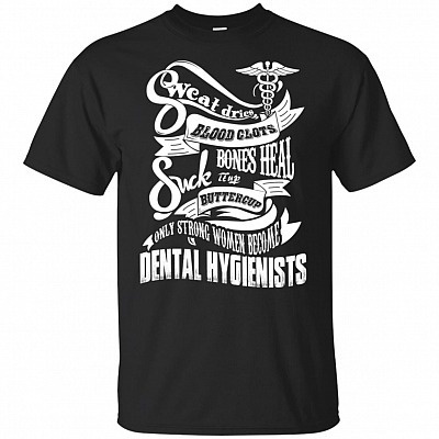 Sweat Dries Blood Clots Bones Heal Suck It Up Buttercup Only Strong Women Become Dental Hygienists T-Shirt