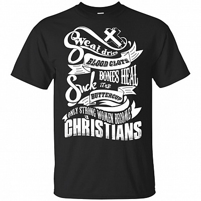 Sweat Dries Blood Clots Bones Heal Suck It Up Buttercup Only Strong Women Become Christians T-Shirt