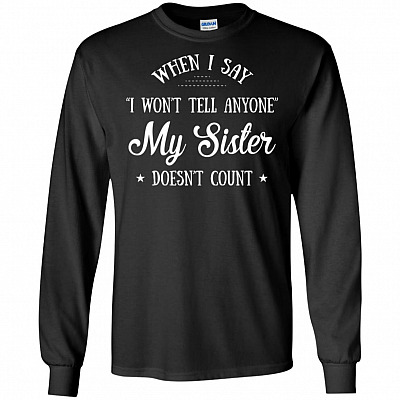 When I Say I Won't Tell Anyone My-Sister Doesn't Count Hoodie - Sweatshirt - Long Sleeve Shirt