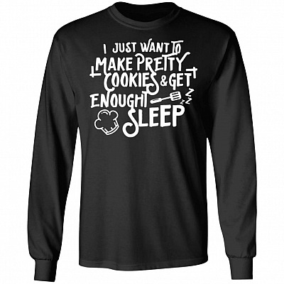 I Just Want To Make Pretty Cookies And Get Enough Sleep Long Sleeve - Hoodie - Sweatshirt