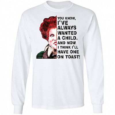 You Know I've Always Wanted A Child Now I'll Have One On Toast Hocus Long Sleeve - Hoodie - Sweatshirt