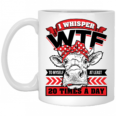 I Whisper Wtf To Myself At Least 20 Times A Day Ceramic Coffee Mug - Beer Stein - Water Bottle
