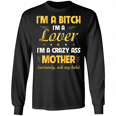 I Am A Bitch I Am A Lover I Am A Crazy Ass Mother Seriously Ask My Kids Long Sleeve - Hoodie - Sweater