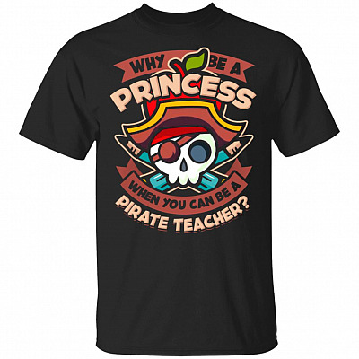 Why Be A Princess When You Can Be A Pirate Teacher T-Shirt - Funny Teacher Shirt