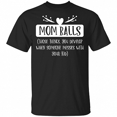 Mom Balls Those Things You Develop When Someone Messes With Your Kid T-Shirt