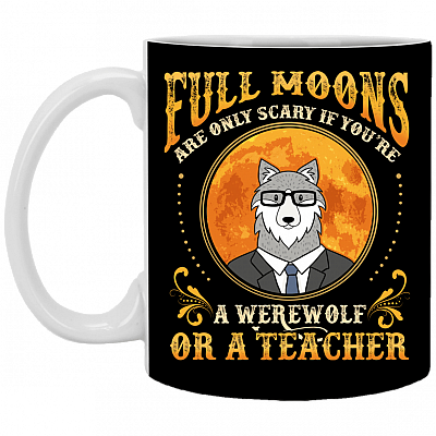 Full Moons Are Only Scary If You're A Werewolf Or A Teacher Coffee Mug - Beer Stein - Water Bottle