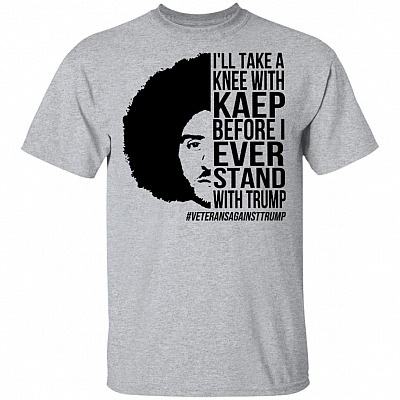 I'll Take A Knee with Kaep Before I Ever Stand with Trump Colin #VeteransAgainstTrump T-Shirt