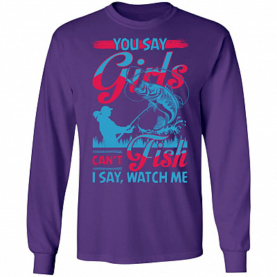 You Say Girls Can't Fish I Say Watch Me Hoodie - Sweatshirt - Long Sleeve Shirt