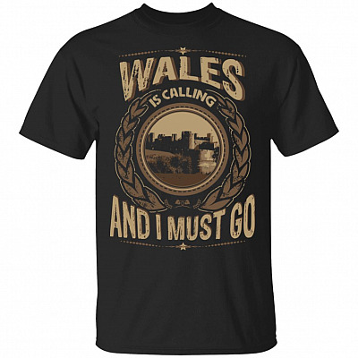 Wales Is Calling And I Must Go T-Shirt - Hoodie - Sweatshirt