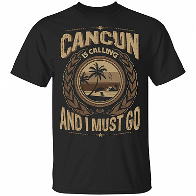 Cancun Is Calling And I Must Go T-Shirt - Hoodie - Sweatshirt