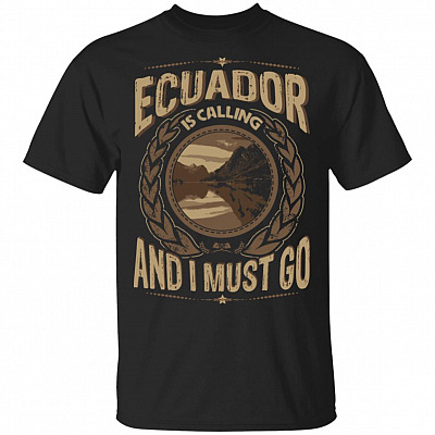 Ecuador Is Calling And I Must Go T-Shirt - Hoodie - Sweatshirt