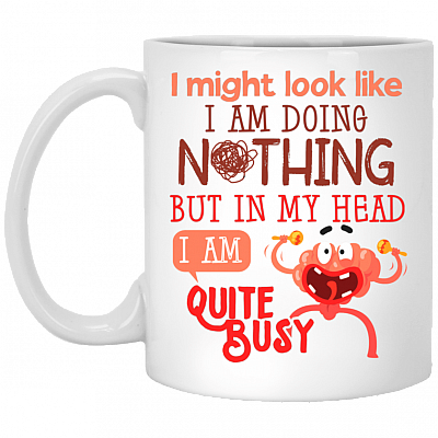I Might Look Like I Am Doing Nothing But In My Head I Am Quite Busy Ceramic Coffee Mug-Beer Stein-Water Bottle