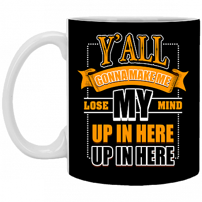 Y'all Gonna Make Me Lose My Mind Up In Here Ceramic Coffee Mug - Beer Stein - Water Bottle