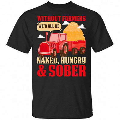 Without Farmers We'd All Be Naked Hungry Sober T-Shirt