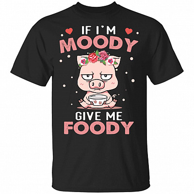 If I'm Moody Give Me Foody T-Shirt