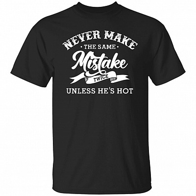 Never Make The Same Mistake Twice Unless He's Hot T-Shirt - Funny Shirt