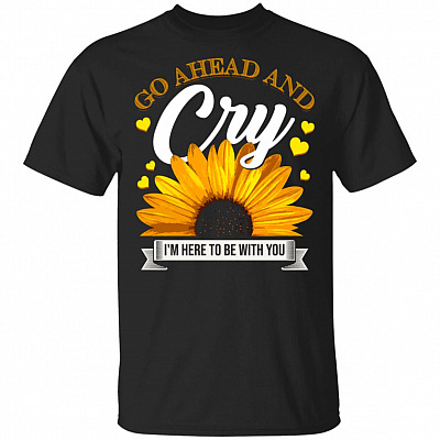 Go Ahead And Cry I'm To Be With You Suicide Prevention Sunflower T-shirt - V-neck