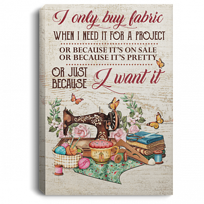 I Only Buy Fabric When I Need It For A Project Or Because It's On Sale Framed Canvas Prints - Unframed Poster